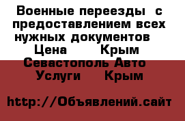 Военные переезды, с предоставлением всех нужных документов. › Цена ­ 1 - Крым, Севастополь Авто » Услуги   . Крым